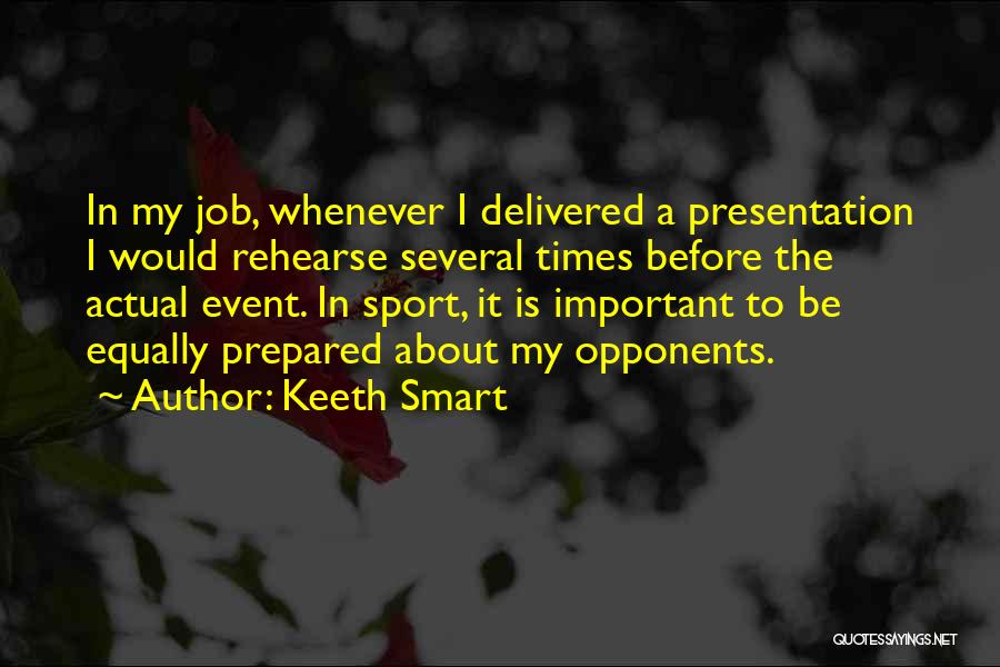 Keeth Smart Quotes: In My Job, Whenever I Delivered A Presentation I Would Rehearse Several Times Before The Actual Event. In Sport, It