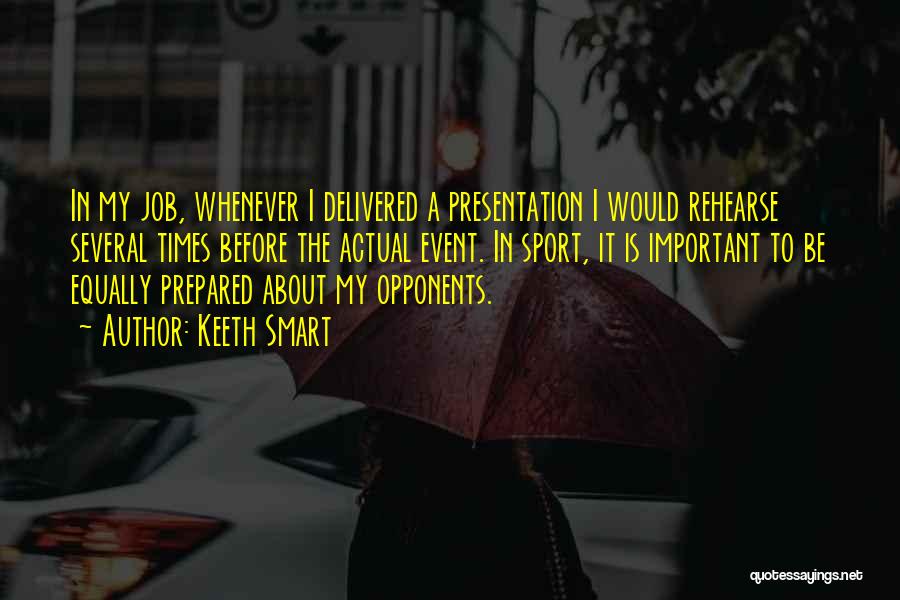 Keeth Smart Quotes: In My Job, Whenever I Delivered A Presentation I Would Rehearse Several Times Before The Actual Event. In Sport, It