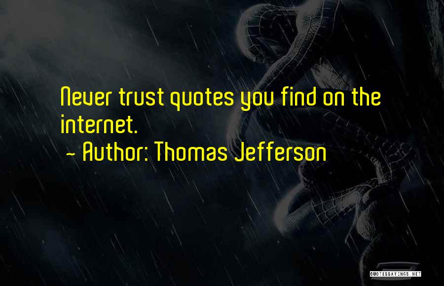 Thomas Jefferson Quotes: Never Trust Quotes You Find On The Internet.