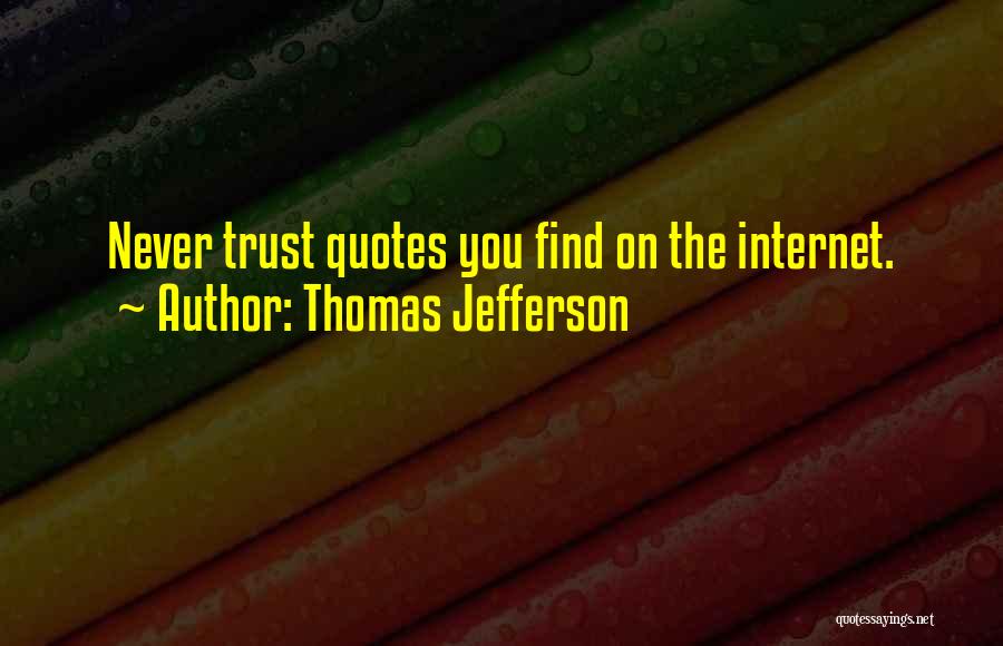 Thomas Jefferson Quotes: Never Trust Quotes You Find On The Internet.