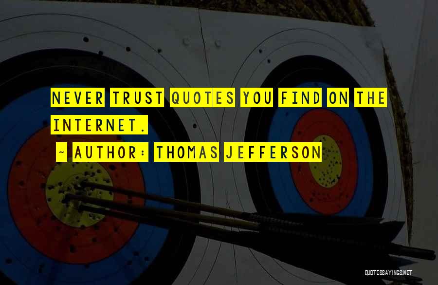 Thomas Jefferson Quotes: Never Trust Quotes You Find On The Internet.