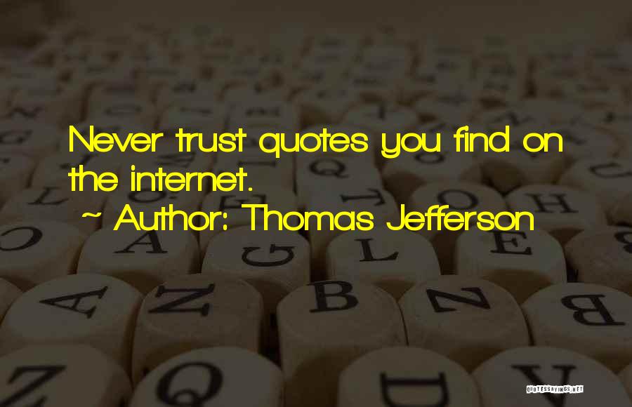 Thomas Jefferson Quotes: Never Trust Quotes You Find On The Internet.