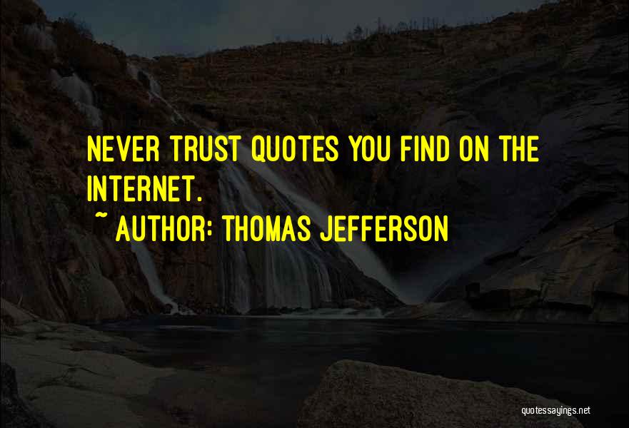 Thomas Jefferson Quotes: Never Trust Quotes You Find On The Internet.