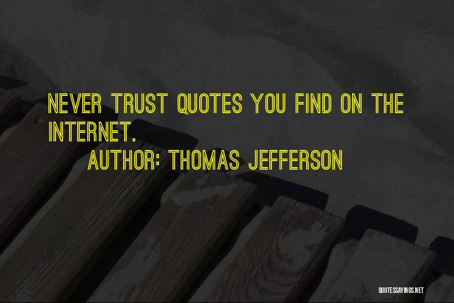 Thomas Jefferson Quotes: Never Trust Quotes You Find On The Internet.