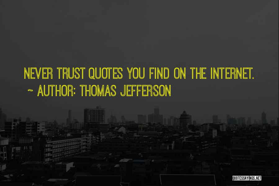 Thomas Jefferson Quotes: Never Trust Quotes You Find On The Internet.
