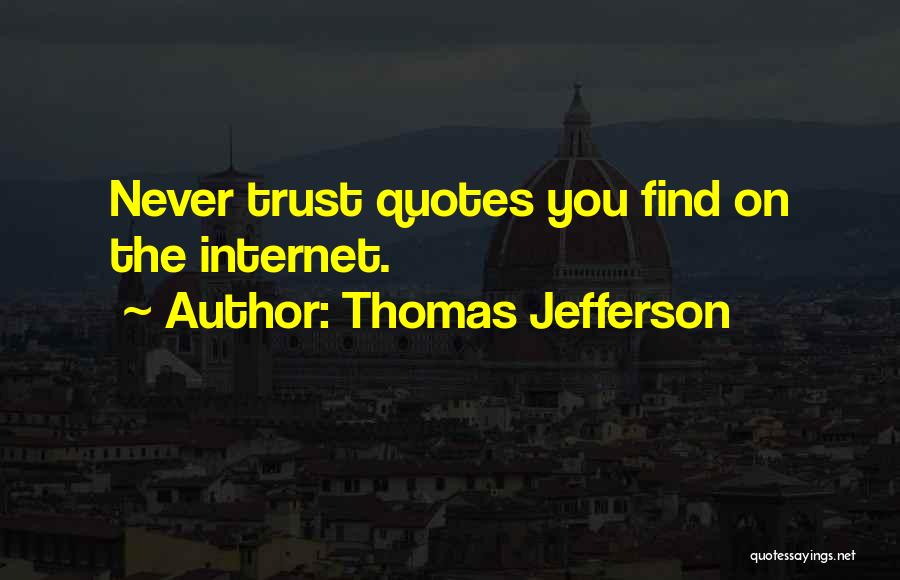 Thomas Jefferson Quotes: Never Trust Quotes You Find On The Internet.