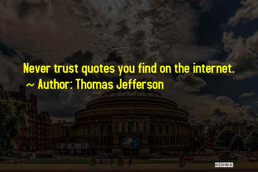 Thomas Jefferson Quotes: Never Trust Quotes You Find On The Internet.