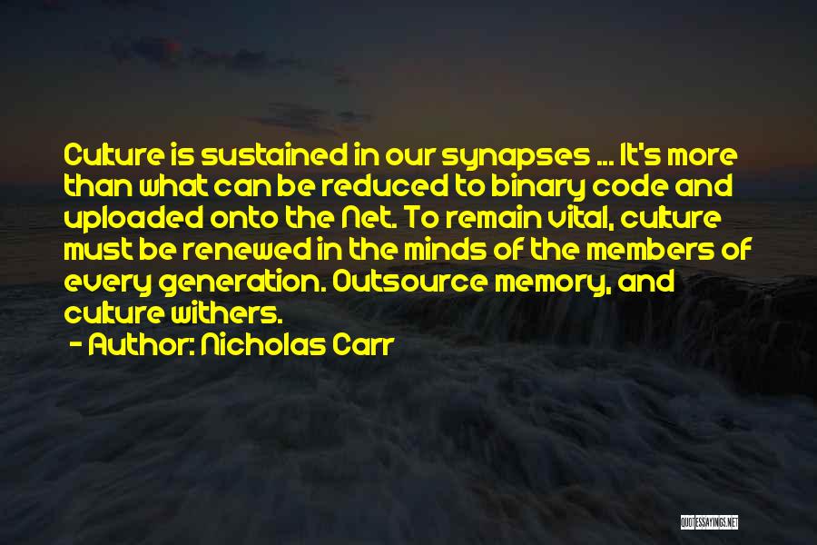 Nicholas Carr Quotes: Culture Is Sustained In Our Synapses ... It's More Than What Can Be Reduced To Binary Code And Uploaded Onto