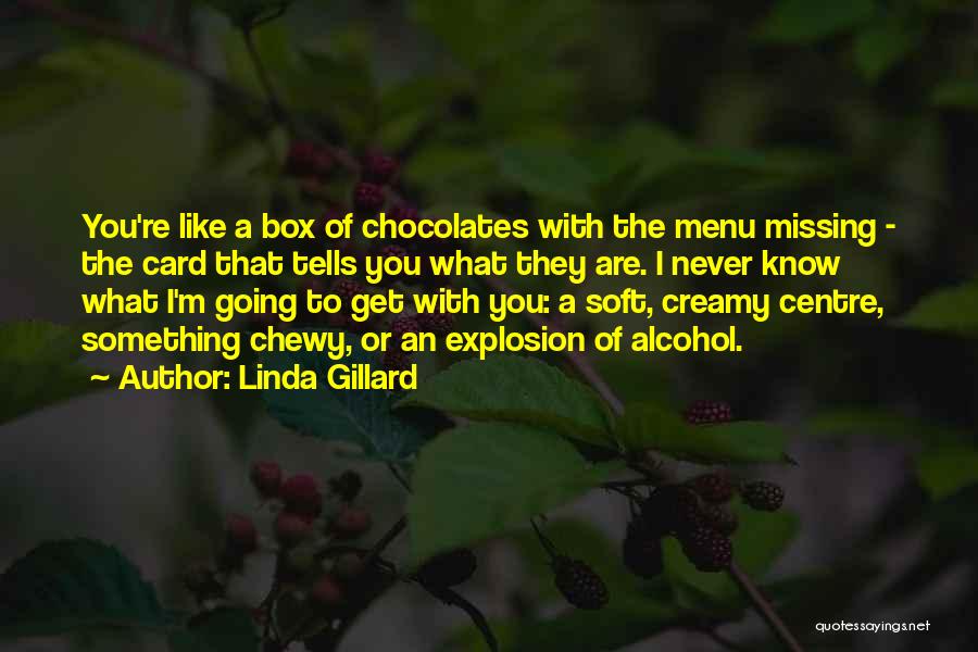 Linda Gillard Quotes: You're Like A Box Of Chocolates With The Menu Missing - The Card That Tells You What They Are. I