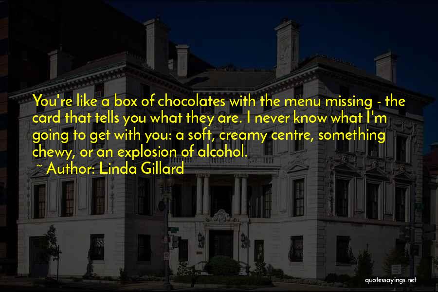 Linda Gillard Quotes: You're Like A Box Of Chocolates With The Menu Missing - The Card That Tells You What They Are. I