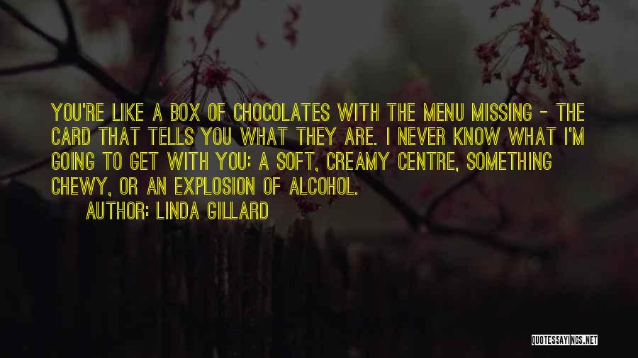 Linda Gillard Quotes: You're Like A Box Of Chocolates With The Menu Missing - The Card That Tells You What They Are. I