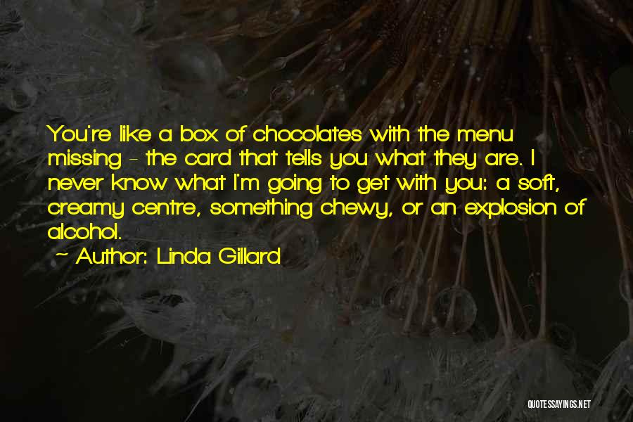 Linda Gillard Quotes: You're Like A Box Of Chocolates With The Menu Missing - The Card That Tells You What They Are. I