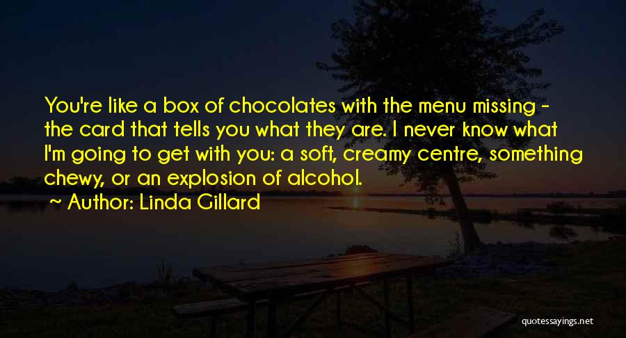 Linda Gillard Quotes: You're Like A Box Of Chocolates With The Menu Missing - The Card That Tells You What They Are. I