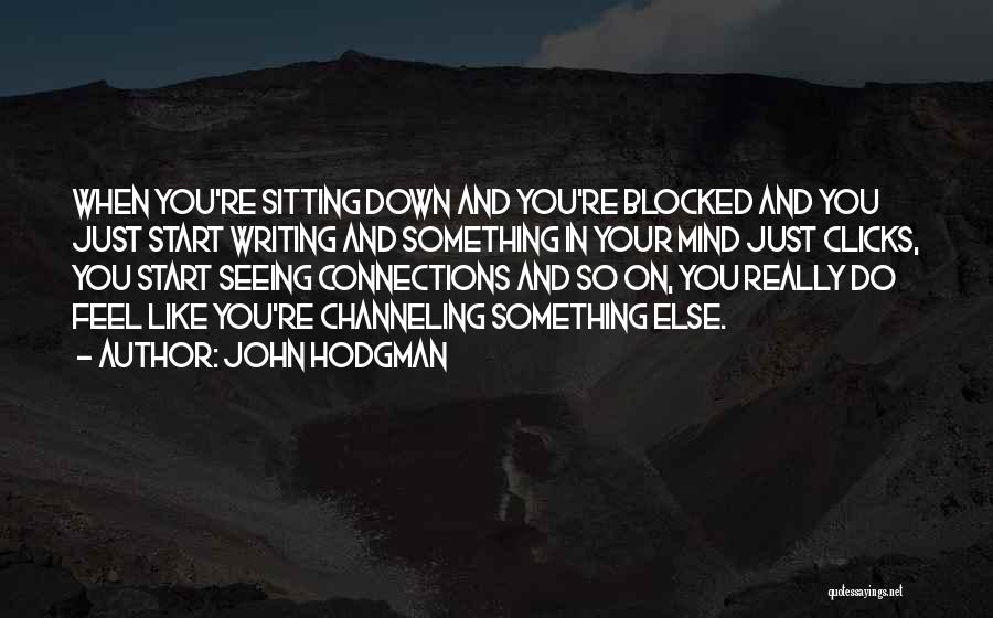 John Hodgman Quotes: When You're Sitting Down And You're Blocked And You Just Start Writing And Something In Your Mind Just Clicks, You
