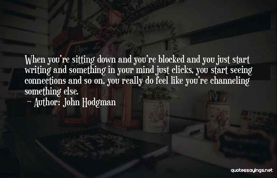 John Hodgman Quotes: When You're Sitting Down And You're Blocked And You Just Start Writing And Something In Your Mind Just Clicks, You