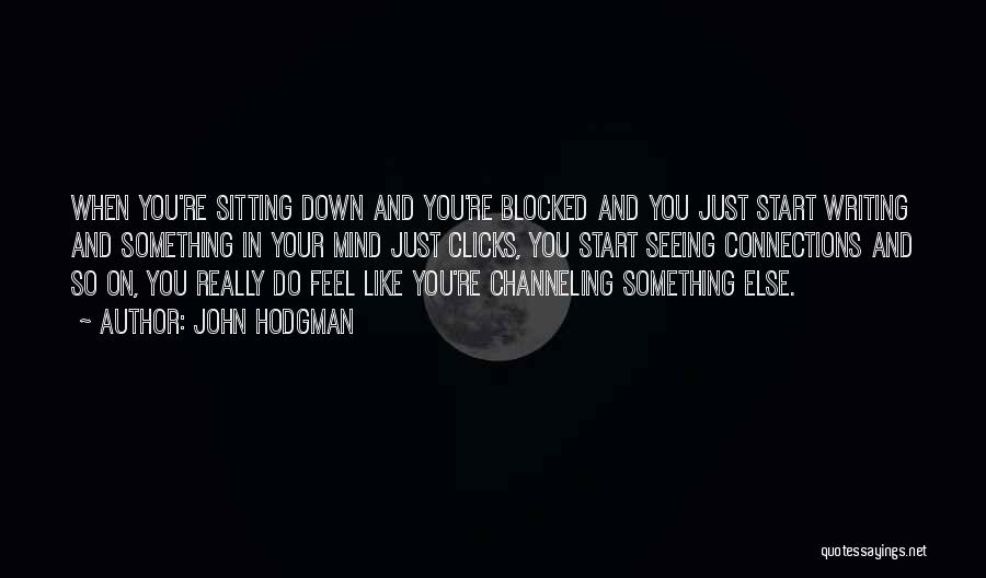 John Hodgman Quotes: When You're Sitting Down And You're Blocked And You Just Start Writing And Something In Your Mind Just Clicks, You