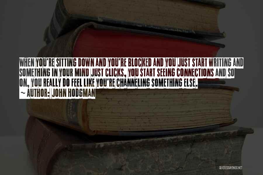 John Hodgman Quotes: When You're Sitting Down And You're Blocked And You Just Start Writing And Something In Your Mind Just Clicks, You