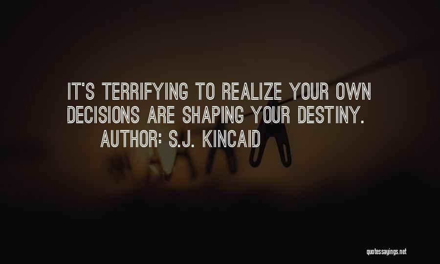 S.J. Kincaid Quotes: It's Terrifying To Realize Your Own Decisions Are Shaping Your Destiny.