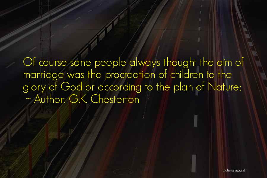 G.K. Chesterton Quotes: Of Course Sane People Always Thought The Aim Of Marriage Was The Procreation Of Children To The Glory Of God