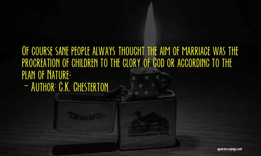 G.K. Chesterton Quotes: Of Course Sane People Always Thought The Aim Of Marriage Was The Procreation Of Children To The Glory Of God