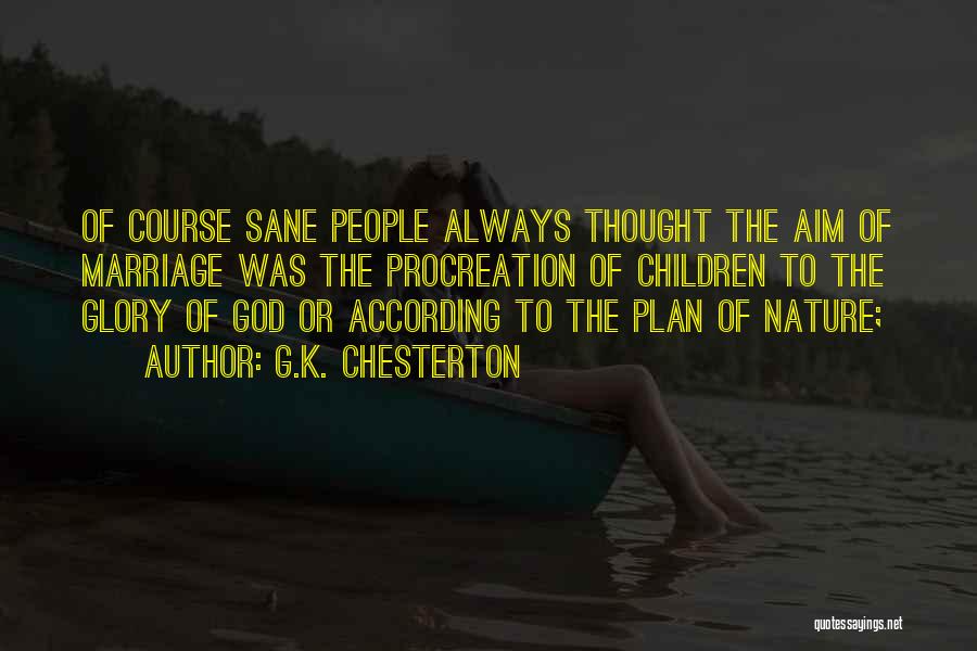 G.K. Chesterton Quotes: Of Course Sane People Always Thought The Aim Of Marriage Was The Procreation Of Children To The Glory Of God