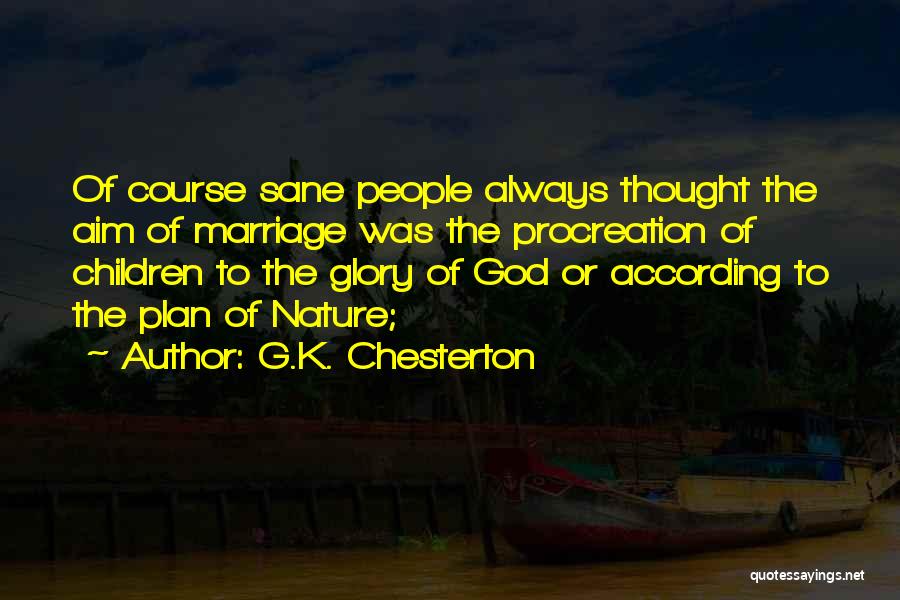 G.K. Chesterton Quotes: Of Course Sane People Always Thought The Aim Of Marriage Was The Procreation Of Children To The Glory Of God