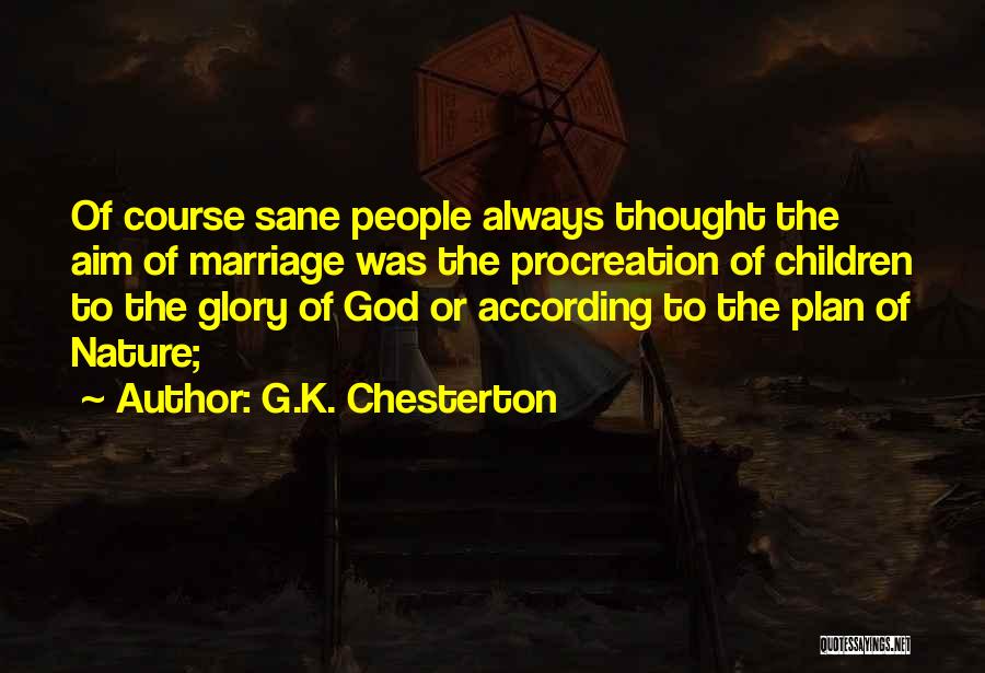 G.K. Chesterton Quotes: Of Course Sane People Always Thought The Aim Of Marriage Was The Procreation Of Children To The Glory Of God