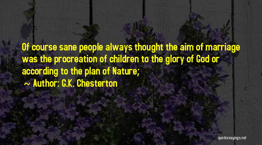 G.K. Chesterton Quotes: Of Course Sane People Always Thought The Aim Of Marriage Was The Procreation Of Children To The Glory Of God