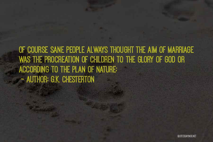 G.K. Chesterton Quotes: Of Course Sane People Always Thought The Aim Of Marriage Was The Procreation Of Children To The Glory Of God