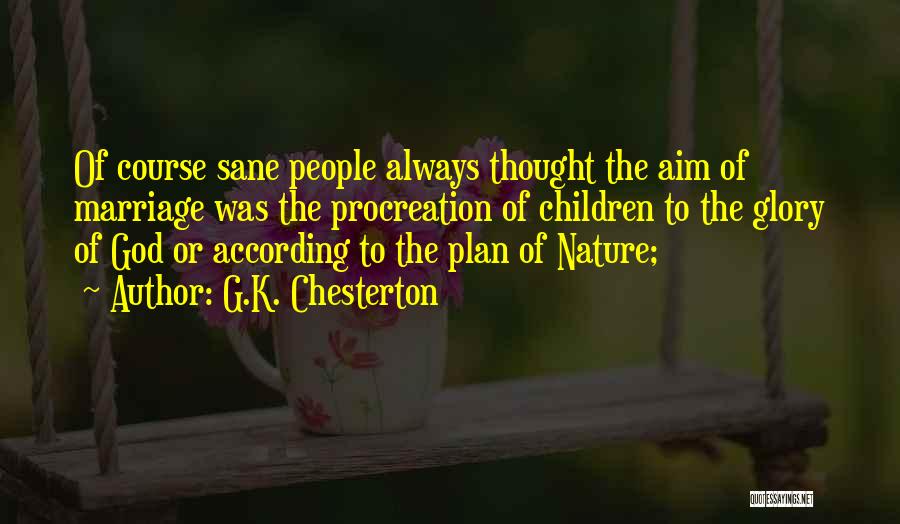 G.K. Chesterton Quotes: Of Course Sane People Always Thought The Aim Of Marriage Was The Procreation Of Children To The Glory Of God