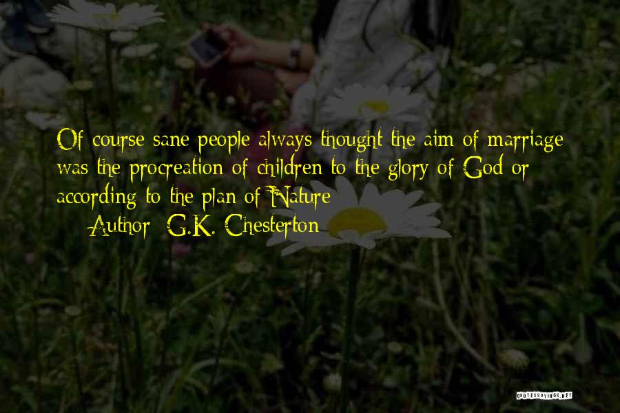 G.K. Chesterton Quotes: Of Course Sane People Always Thought The Aim Of Marriage Was The Procreation Of Children To The Glory Of God