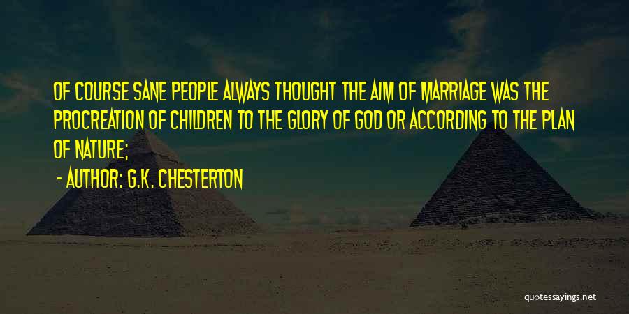 G.K. Chesterton Quotes: Of Course Sane People Always Thought The Aim Of Marriage Was The Procreation Of Children To The Glory Of God