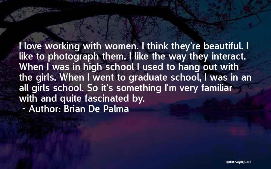 Brian De Palma Quotes: I Love Working With Women. I Think They're Beautiful. I Like To Photograph Them. I Like The Way They Interact.