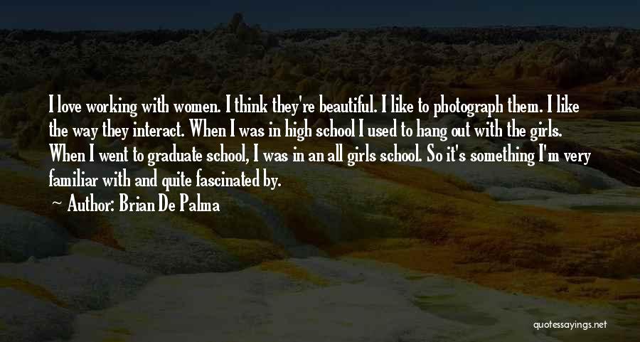 Brian De Palma Quotes: I Love Working With Women. I Think They're Beautiful. I Like To Photograph Them. I Like The Way They Interact.