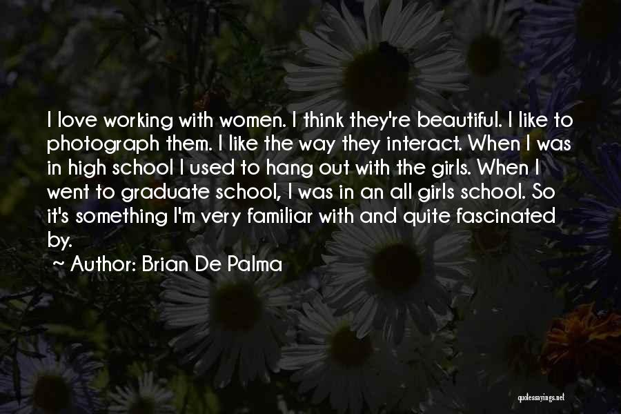 Brian De Palma Quotes: I Love Working With Women. I Think They're Beautiful. I Like To Photograph Them. I Like The Way They Interact.