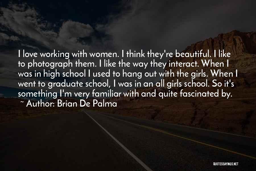 Brian De Palma Quotes: I Love Working With Women. I Think They're Beautiful. I Like To Photograph Them. I Like The Way They Interact.