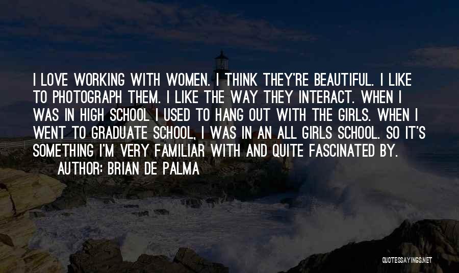 Brian De Palma Quotes: I Love Working With Women. I Think They're Beautiful. I Like To Photograph Them. I Like The Way They Interact.