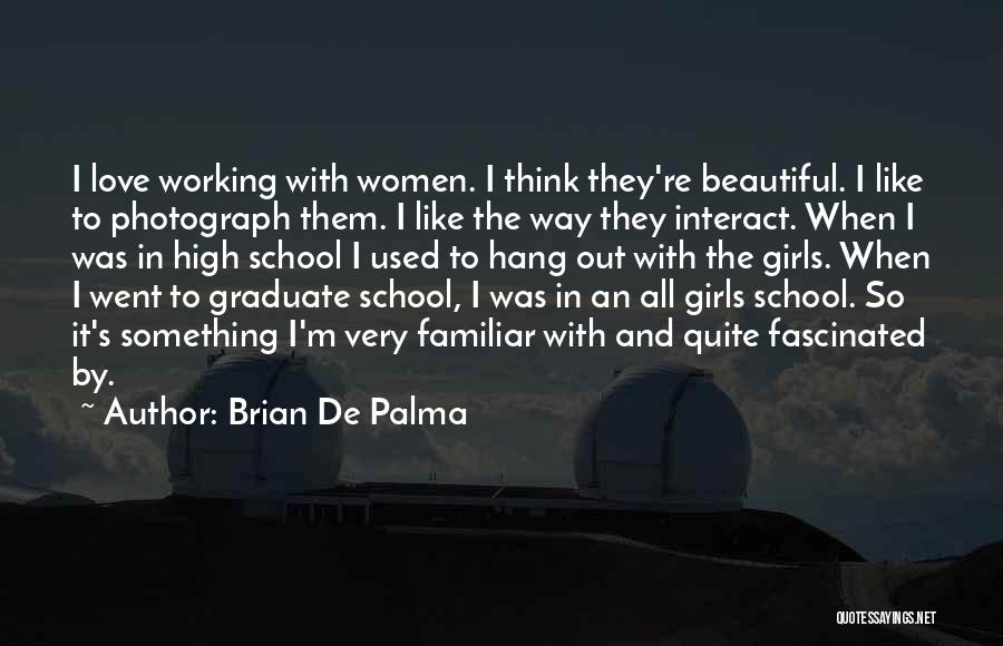 Brian De Palma Quotes: I Love Working With Women. I Think They're Beautiful. I Like To Photograph Them. I Like The Way They Interact.