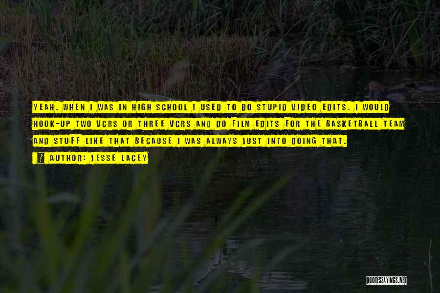 Jesse Lacey Quotes: Yeah. When I Was In High School I Used To Do Stupid Video Edits. I Would Hook-up Two Vcrs Or