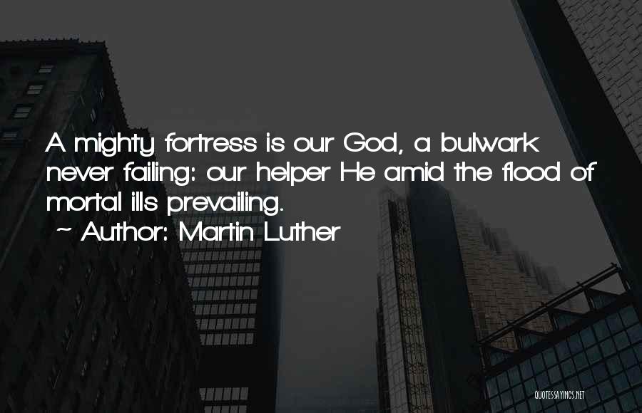Martin Luther Quotes: A Mighty Fortress Is Our God, A Bulwark Never Failing: Our Helper He Amid The Flood Of Mortal Ills Prevailing.