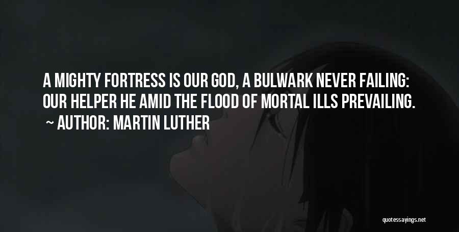 Martin Luther Quotes: A Mighty Fortress Is Our God, A Bulwark Never Failing: Our Helper He Amid The Flood Of Mortal Ills Prevailing.