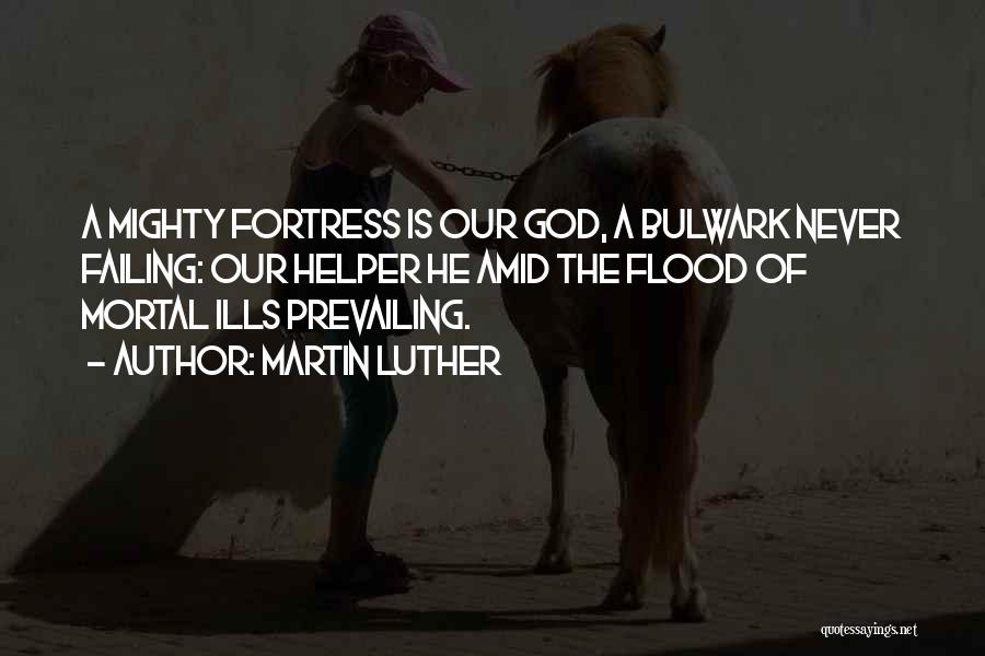 Martin Luther Quotes: A Mighty Fortress Is Our God, A Bulwark Never Failing: Our Helper He Amid The Flood Of Mortal Ills Prevailing.