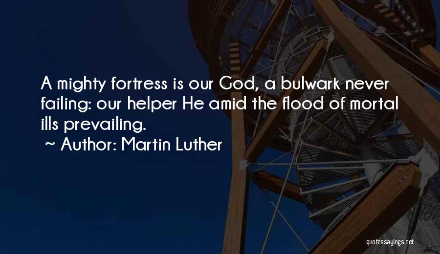 Martin Luther Quotes: A Mighty Fortress Is Our God, A Bulwark Never Failing: Our Helper He Amid The Flood Of Mortal Ills Prevailing.