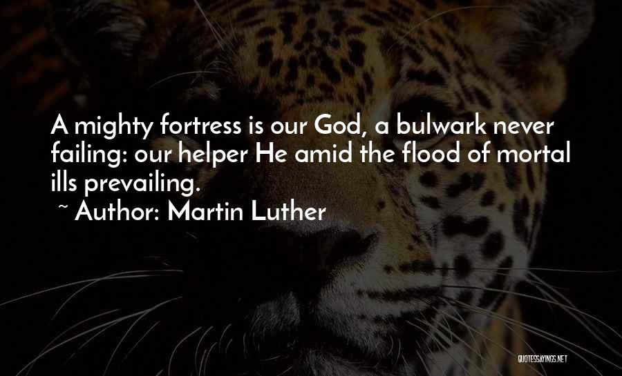 Martin Luther Quotes: A Mighty Fortress Is Our God, A Bulwark Never Failing: Our Helper He Amid The Flood Of Mortal Ills Prevailing.