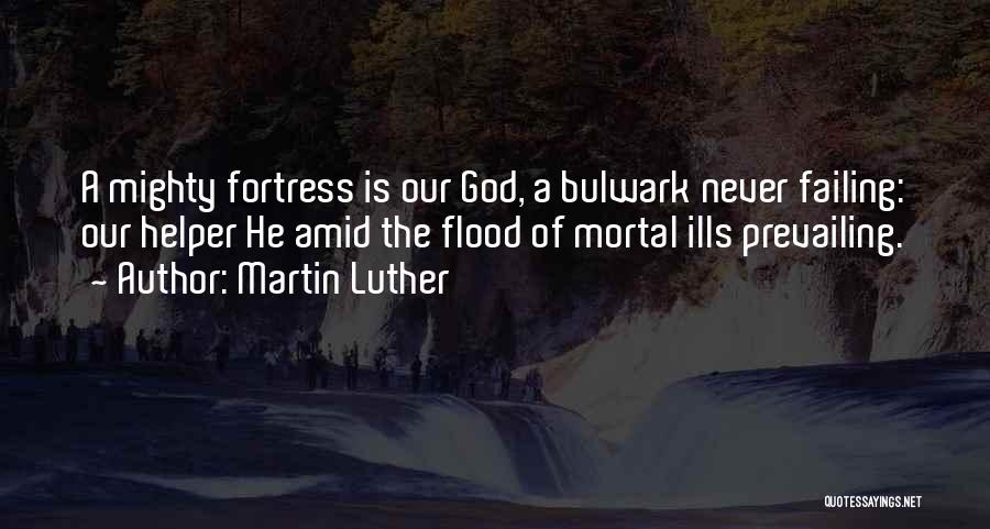 Martin Luther Quotes: A Mighty Fortress Is Our God, A Bulwark Never Failing: Our Helper He Amid The Flood Of Mortal Ills Prevailing.
