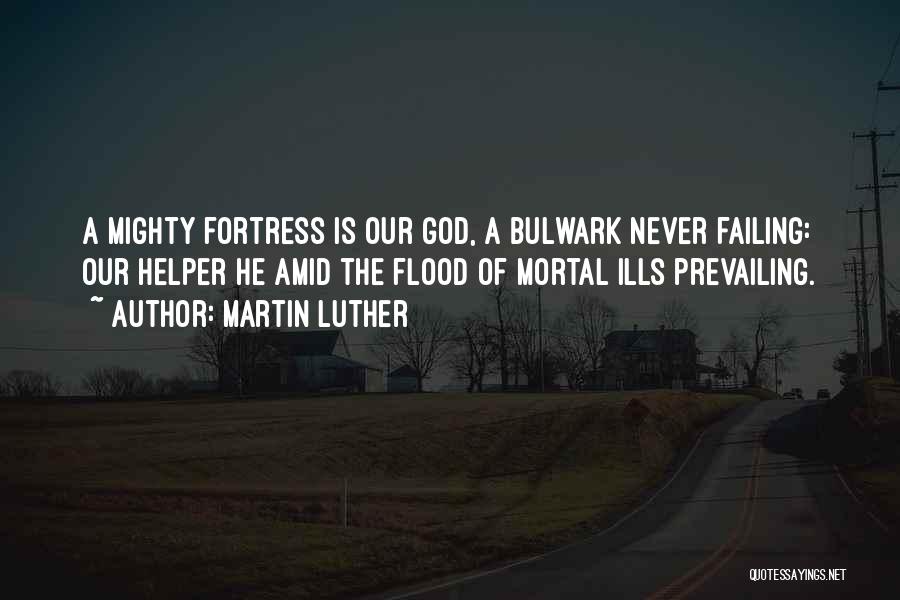 Martin Luther Quotes: A Mighty Fortress Is Our God, A Bulwark Never Failing: Our Helper He Amid The Flood Of Mortal Ills Prevailing.