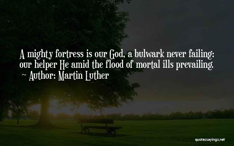 Martin Luther Quotes: A Mighty Fortress Is Our God, A Bulwark Never Failing: Our Helper He Amid The Flood Of Mortal Ills Prevailing.