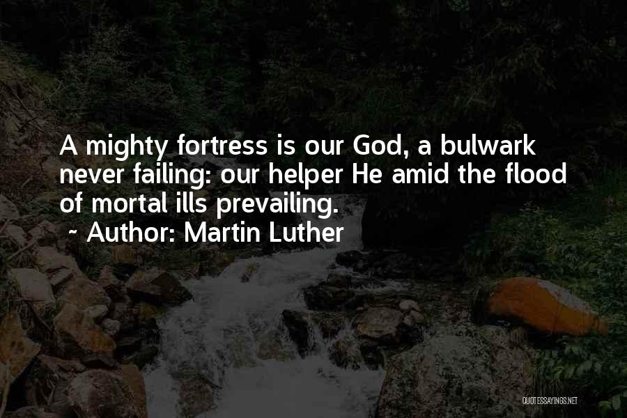 Martin Luther Quotes: A Mighty Fortress Is Our God, A Bulwark Never Failing: Our Helper He Amid The Flood Of Mortal Ills Prevailing.