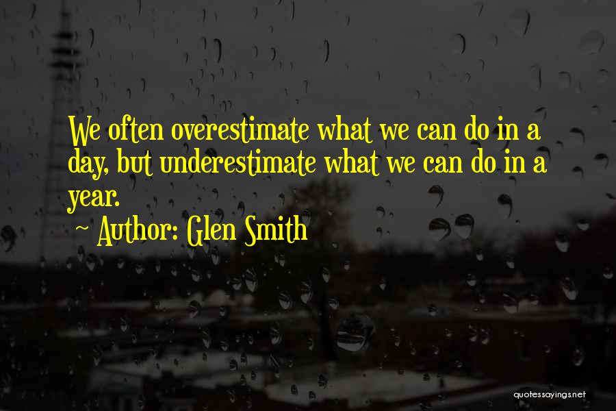 Glen Smith Quotes: We Often Overestimate What We Can Do In A Day, But Underestimate What We Can Do In A Year.