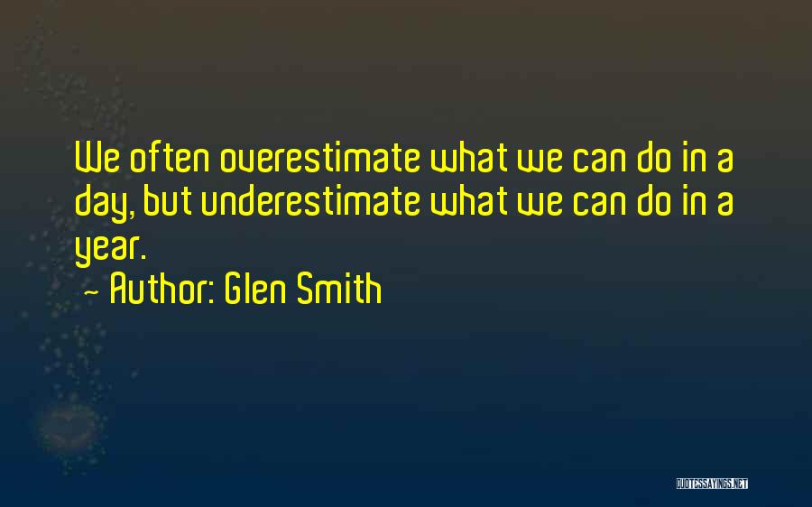 Glen Smith Quotes: We Often Overestimate What We Can Do In A Day, But Underestimate What We Can Do In A Year.